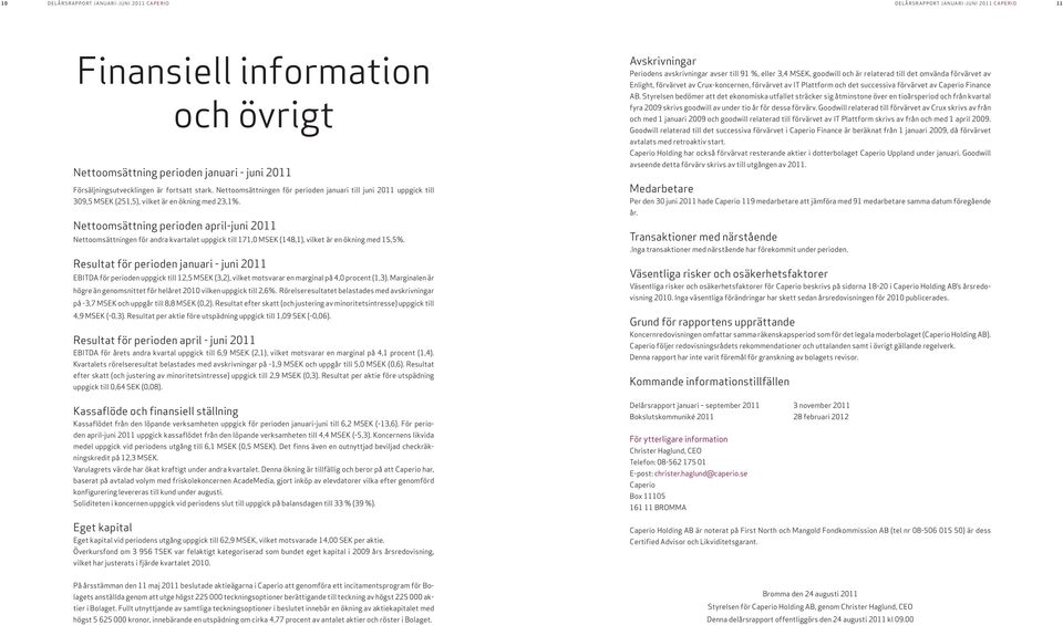 Nettoomsättning perioden april-juni 2011 Nettoomsättningen för andra kvartalet uppgick till 171,0 MSEK (148,1), vilket är en ökning med 15,5%.