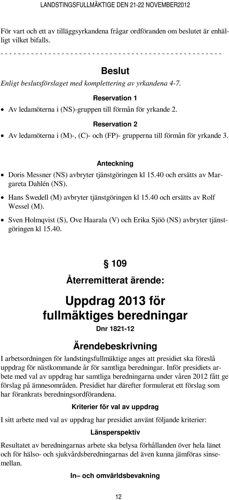 Anteckning Doris Messner (NS) avbryter tjänstgöringen kl 15.40 och ersätts av Margareta Dahlén (NS). Hans Swedell (M) avbryter tjänstgöringen kl 15.40 och ersätts av Rolf Wessel (M).