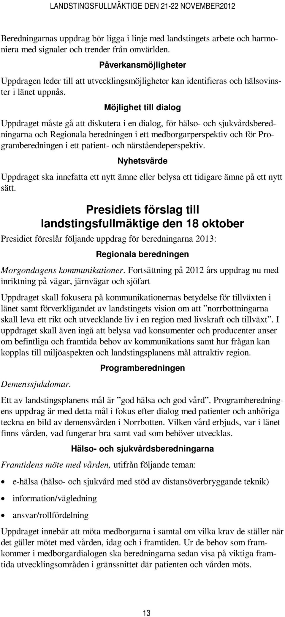 Möjlighet till dialog Uppdraget måste gå att diskutera i en dialog, för hälso- och sjukvårdsberedningarna och Regionala beredningen i ett medborgarperspektiv och för Programberedningen i ett patient-