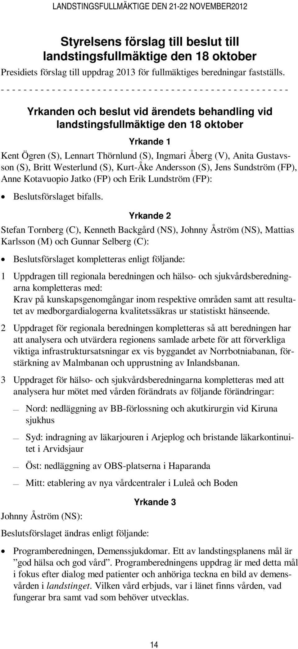 Kurt-Åke Andersson (S), Jens Sundström (FP), Anne Kotavuopio Jatko (FP) och Erik Lundström (FP): Beslutsförslaget bifalls.