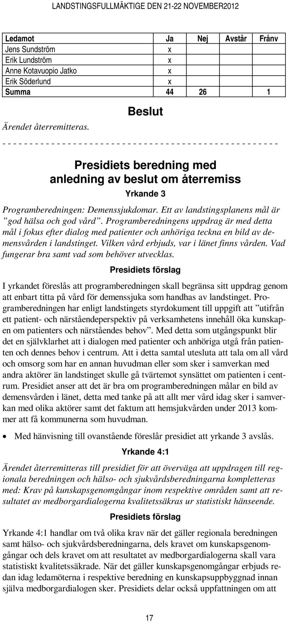 Programberedningens uppdrag är med detta mål i fokus efter dialog med patienter och anhöriga teckna en bild av demensvården i landstinget. Vilken vård erbjuds, var i länet finns vården.