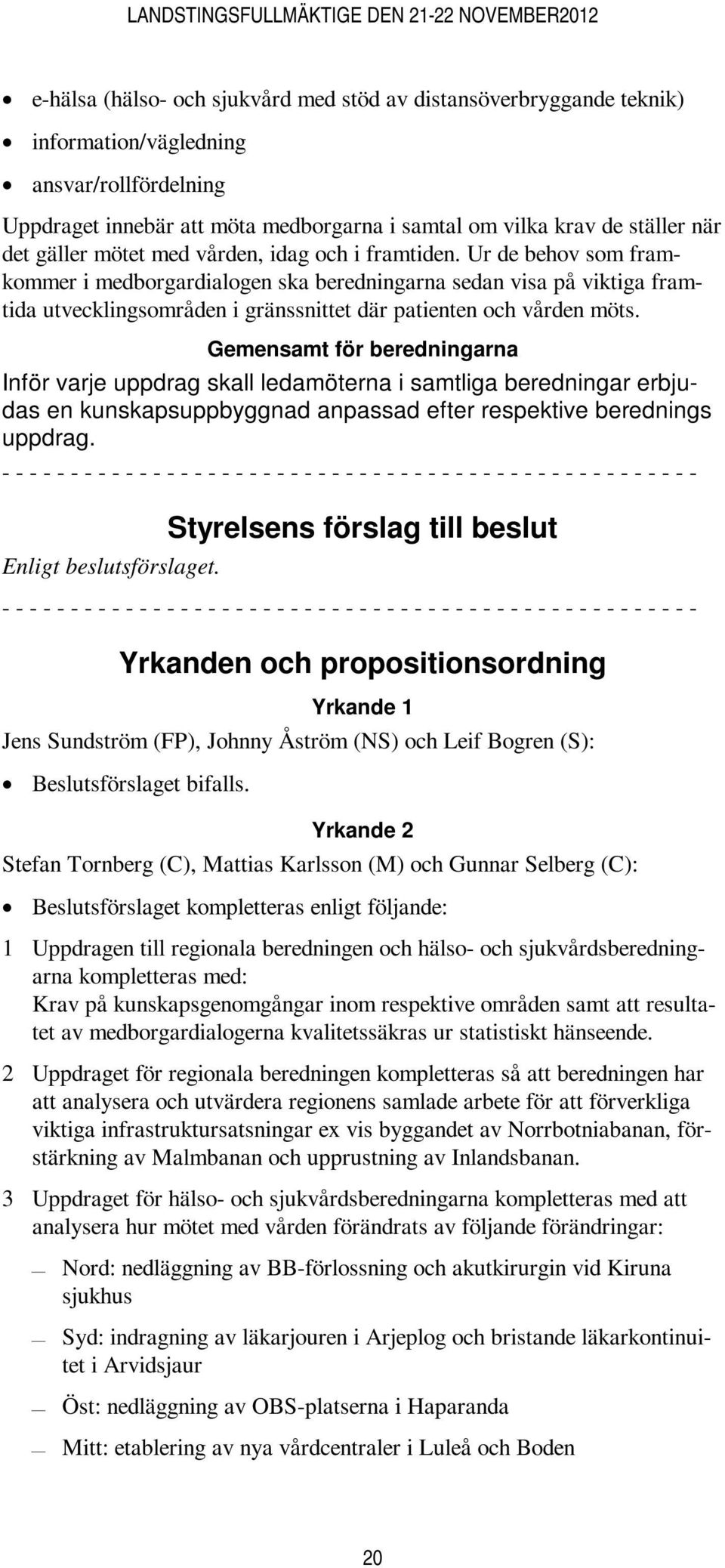 Ur de behov som framkommer i medborgardialogen ska beredningarna sedan visa på viktiga framtida utvecklingsområden i gränssnittet där patienten och vården möts.