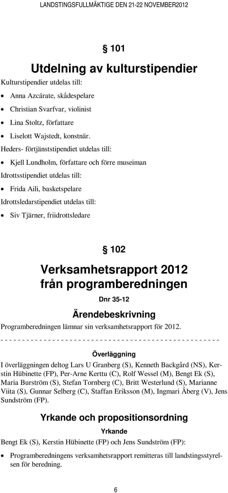 friidrottsledare 102 Verksamhetsrapport 2012 från programberedningen Dnr 35-12 Ärendebeskrivning Programberedningen lämnar sin verksamhetsrapport för 2012.