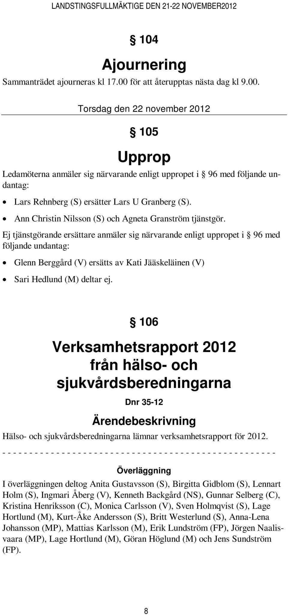 Torsdag den 22 november 2012 105 Upprop Ledamöterna anmäler sig närvarande enligt uppropet i 96 med följande undantag: Lars Rehnberg (S) ersätter Lars U Granberg (S).