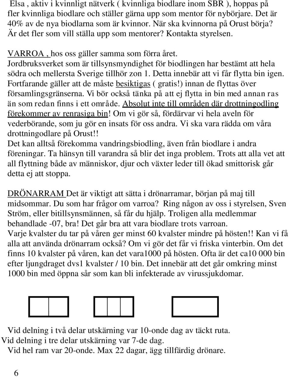 Jordbruksverket som är tillsynsmyndighet för biodlingen har bestämt att hela södra och mellersta Sverige tillhör zon 1. Detta innebär att vi får flytta bin igen.