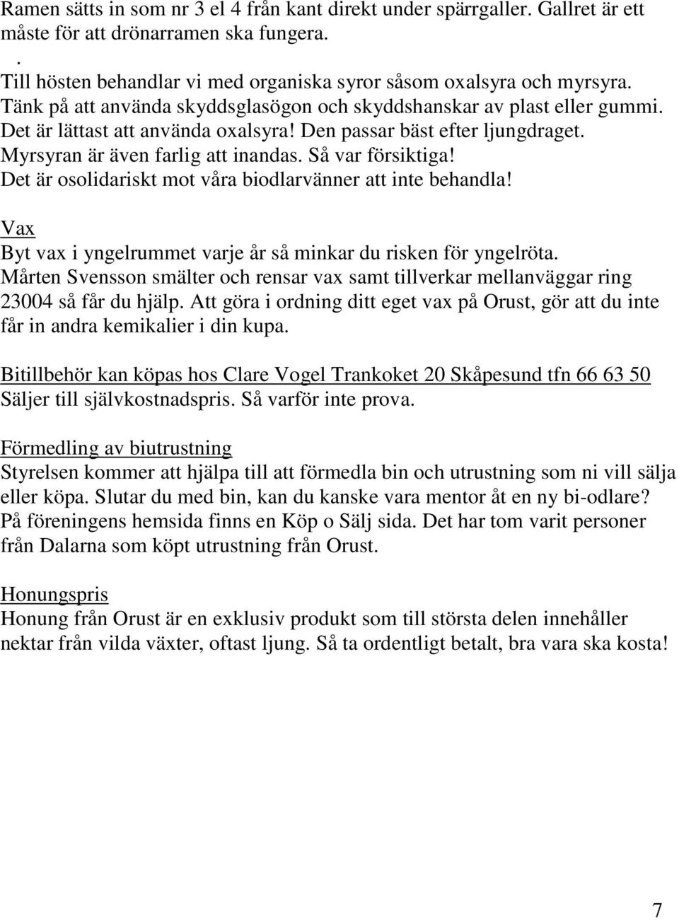 Så var försiktiga! Det är osolidariskt mot våra biodlarvänner att inte behandla! Vax Byt vax i yngelrummet varje år så minkar du risken för yngelröta.