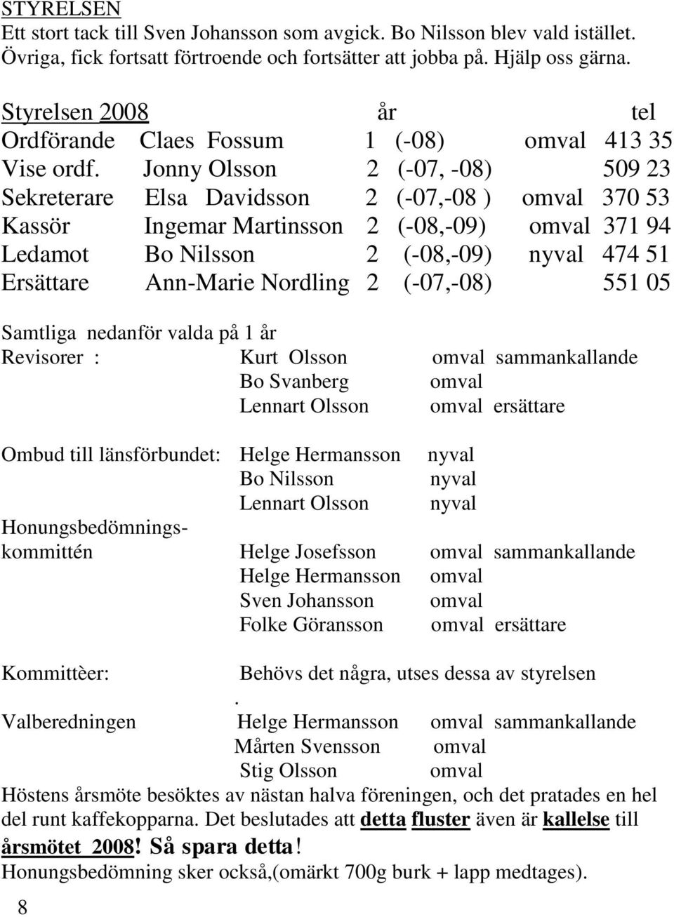 Jonny Olsson 2 (-07, -08) 509 23 Sekreterare Elsa Davidsson 2 (-07,-08 ) omval 370 53 Kassör Ingemar Martinsson 2 (-08,-09) omval 371 94 Ledamot Bo Nilsson 2 (-08,-09) nyval 474 51 Ersättare