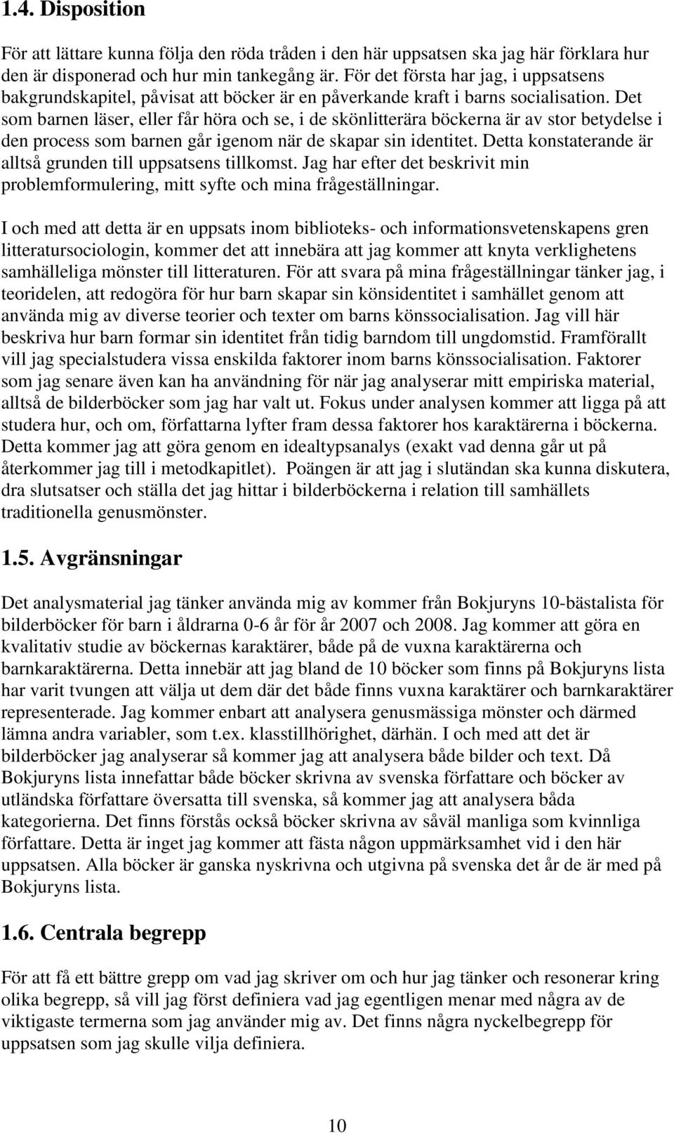 Det som barnen läser, eller får höra och se, i de skönlitterära böckerna är av stor betydelse i den process som barnen går igenom när de skapar sin identitet.