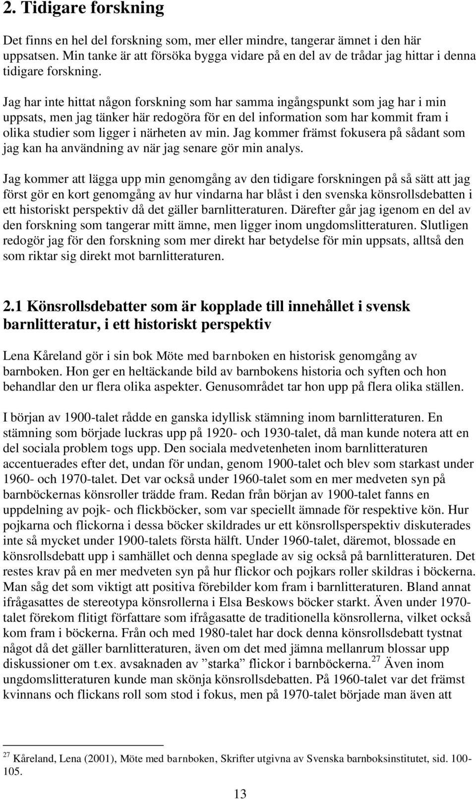 Jag har inte hittat någon forskning som har samma ingångspunkt som jag har i min uppsats, men jag tänker här redogöra för en del information som har kommit fram i olika studier som ligger i närheten