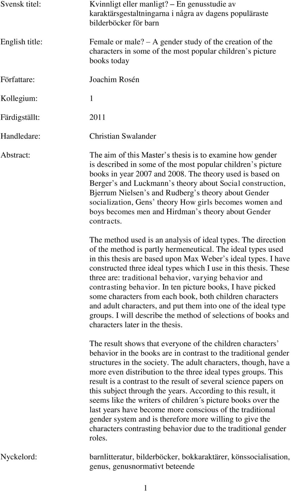 aim of this Master s thesis is to examine how gender is described in some of the most popular children s picture books in year 2007 and 2008.