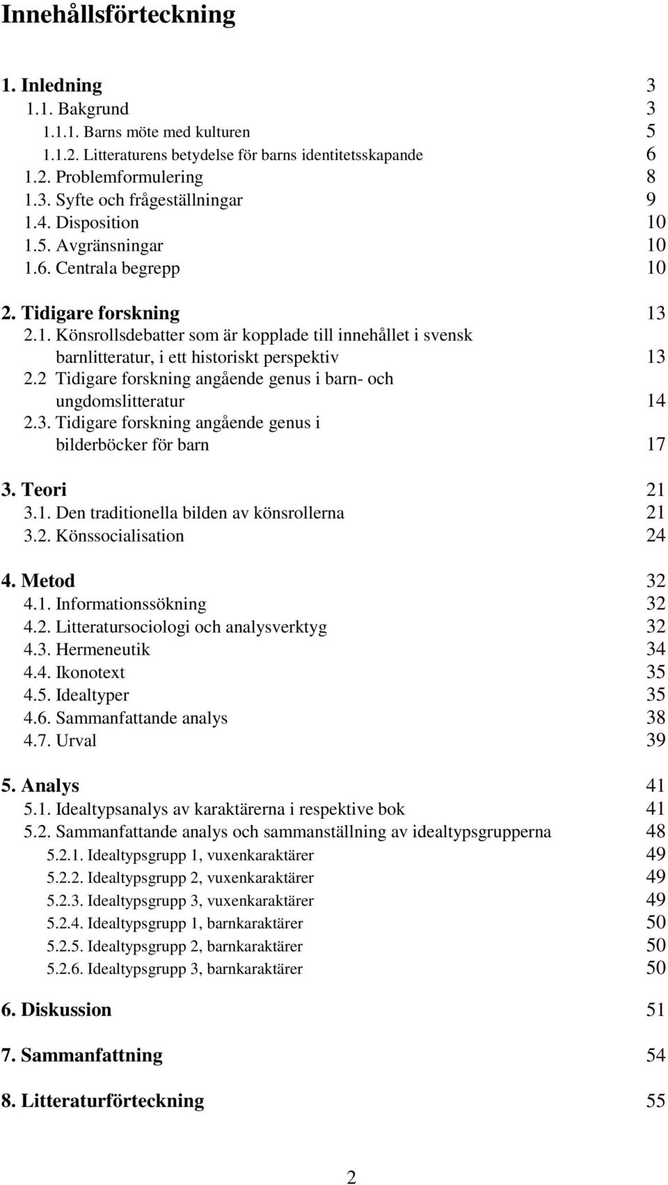 2 Tidigare forskning angående genus i barn- och ungdomslitteratur 14 2.3. Tidigare forskning angående genus i bilderböcker för barn 17 3. Teori 21 3.1. Den traditionella bilden av könsrollerna 21 3.2. Könssocialisation 24 4.