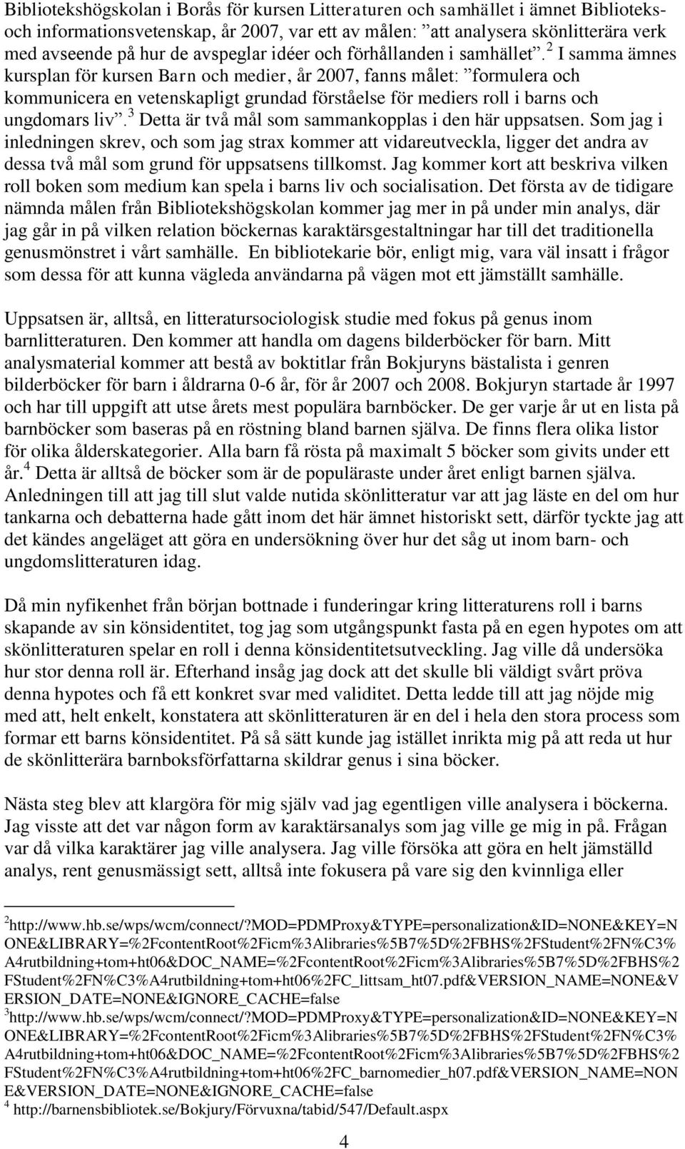 2 I samma ämnes kursplan för kursen Barn och medier, år 2007, fanns målet: formulera och kommunicera en vetenskapligt grundad förståelse för mediers roll i barns och ungdomars liv.