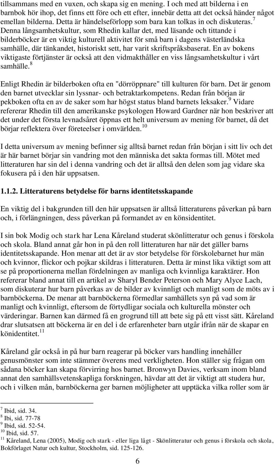 7 Denna långsamhetskultur, som Rhedin kallar det, med läsande och tittande i bilderböcker är en viktig kulturell aktivitet för små barn i dagens västerländska samhälle, där tänkandet, historiskt