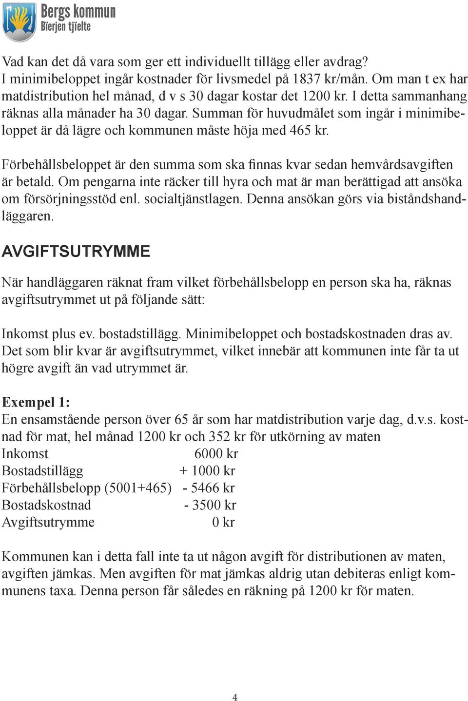 Summan för huvudmålet som ingår i minimibeloppet är då lägre och kommunen måste höja med 465 kr. Förbehållsbeloppet är den summa som ska finnas kvar sedan hemvårdsavgiften är betald.