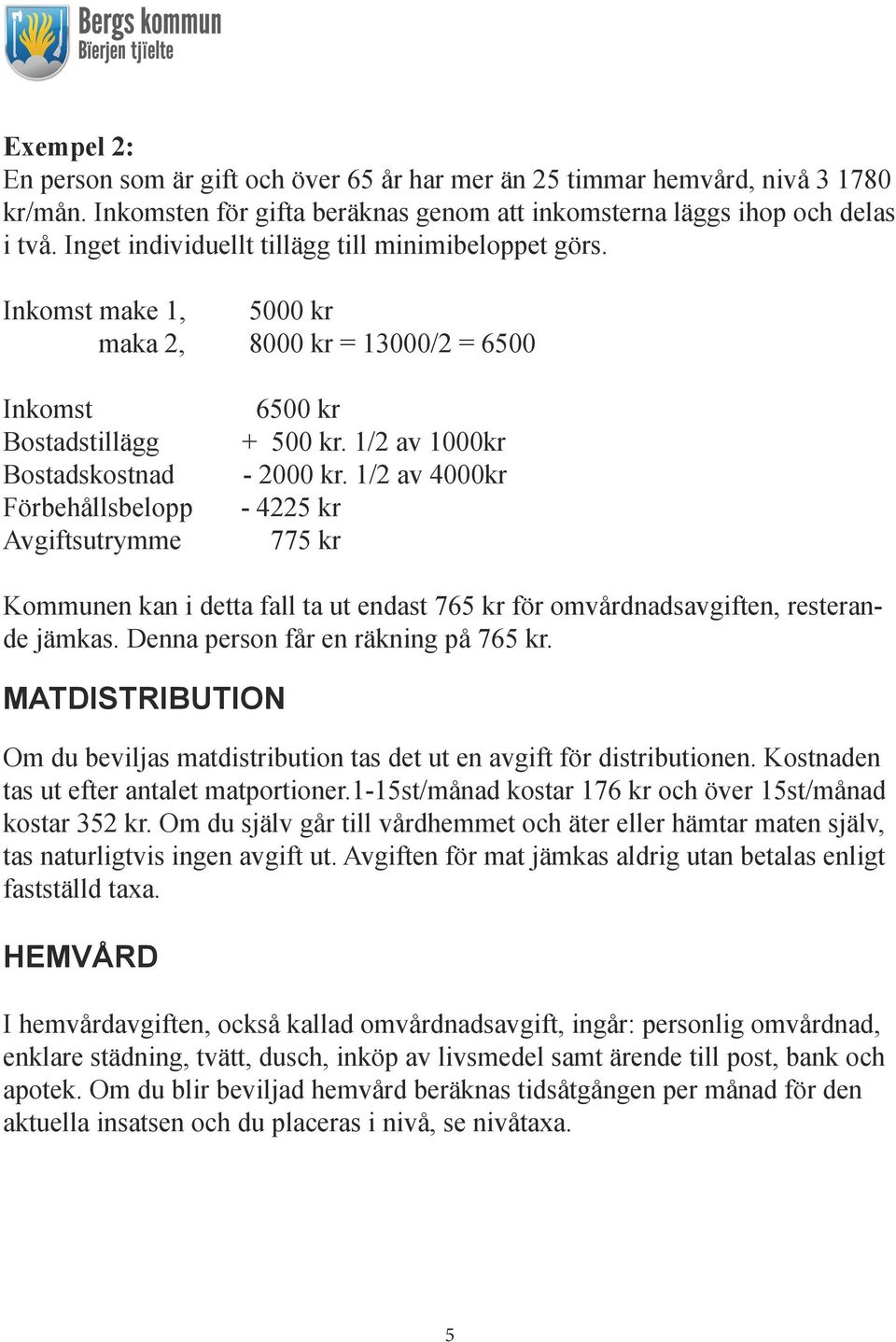 1/2 av 1000kr - 2000 kr. 1/2 av 4000kr - 4225 kr 775 kr Kommunen kan i detta fall ta ut endast 765 kr för omvårdnadsavgiften, resterande jämkas. Denna person får en räkning på 765 kr.