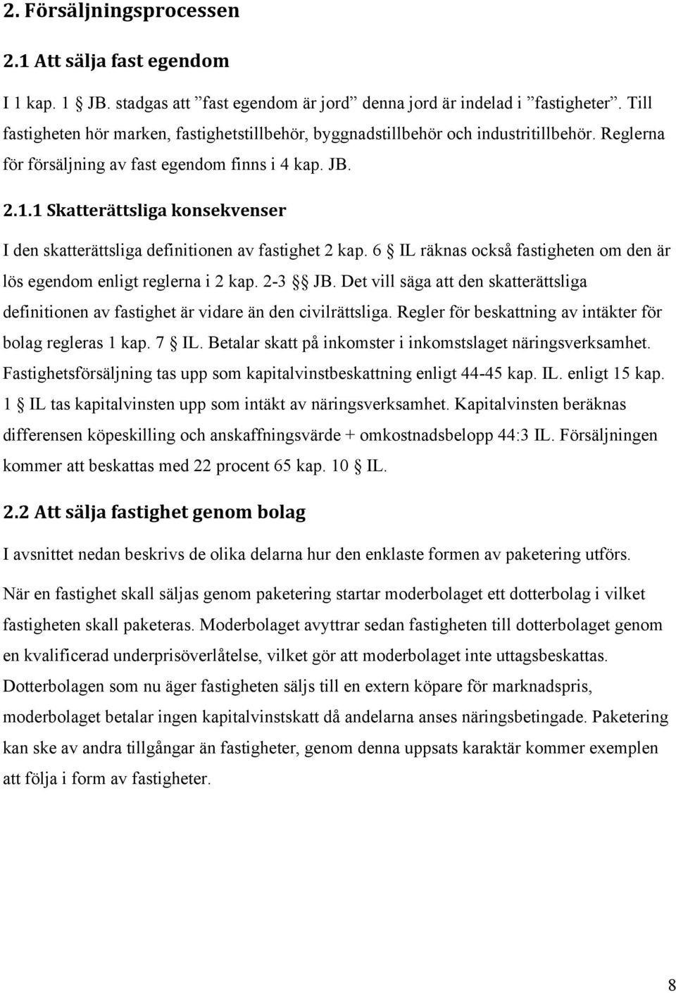 1 Skatterättsliga konsekvenser I den skatterättsliga definitionen av fastighet 2 kap. 6 IL räknas också fastigheten om den är lös egendom enligt reglerna i 2 kap. 2-3 JB.