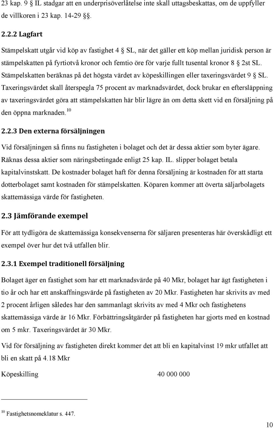 Taxeringsvärdet skall återspegla 75 procent av marknadsvärdet, dock brukar en eftersläppning av taxeringsvärdet göra att stämpelskatten här blir lägre än om detta skett vid en försäljning på den