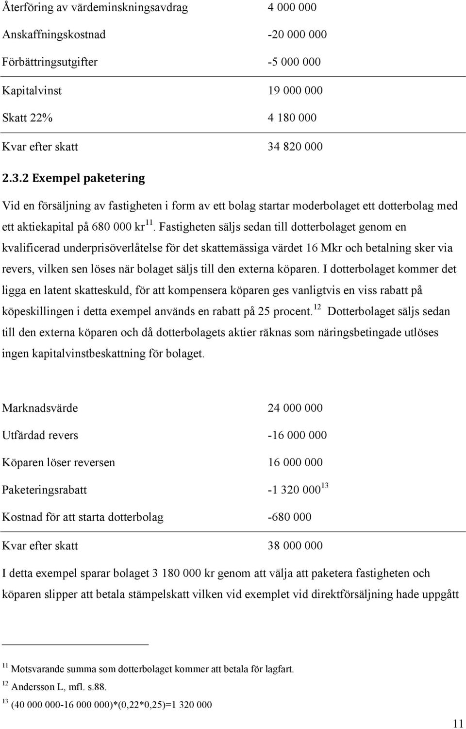 Fastigheten säljs sedan till dotterbolaget genom en kvalificerad underprisöverlåtelse för det skattemässiga värdet 16 Mkr och betalning sker via revers, vilken sen löses när bolaget säljs till den