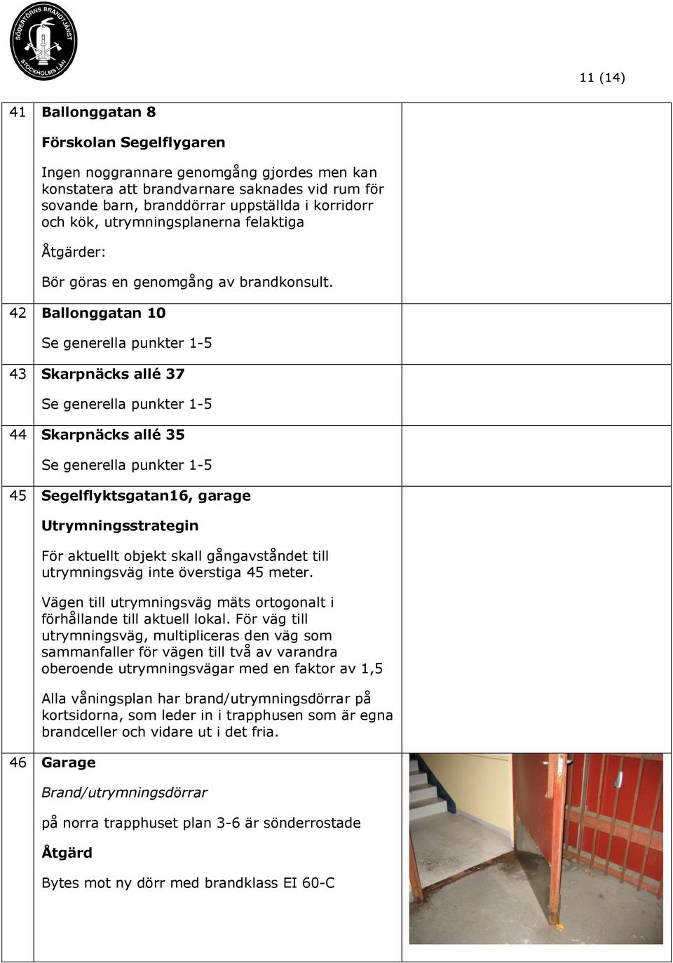 42 Ballonggatan 10 43 Skarpnäcks allé 37 44 Skarpnäcks allé 35 45 Segelflyktsgatan16, garage Utrymningsstrategin För aktuellt objekt skall gångavståndet till utrymningsväg inte överstiga 45 meter.