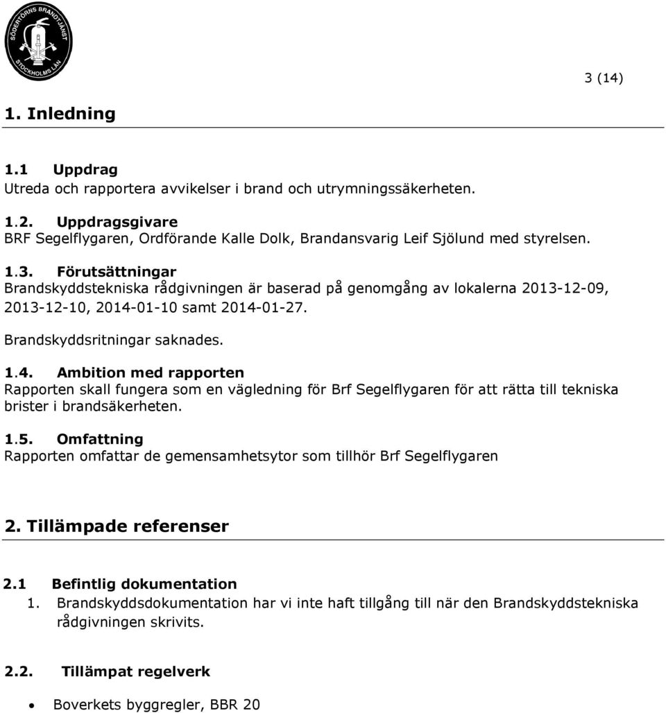 Förutsättningar Brandskyddstekniska rådgivningen är baserad på genomgång av lokalerna 2013-12-09, 2013-12-10, 2014-