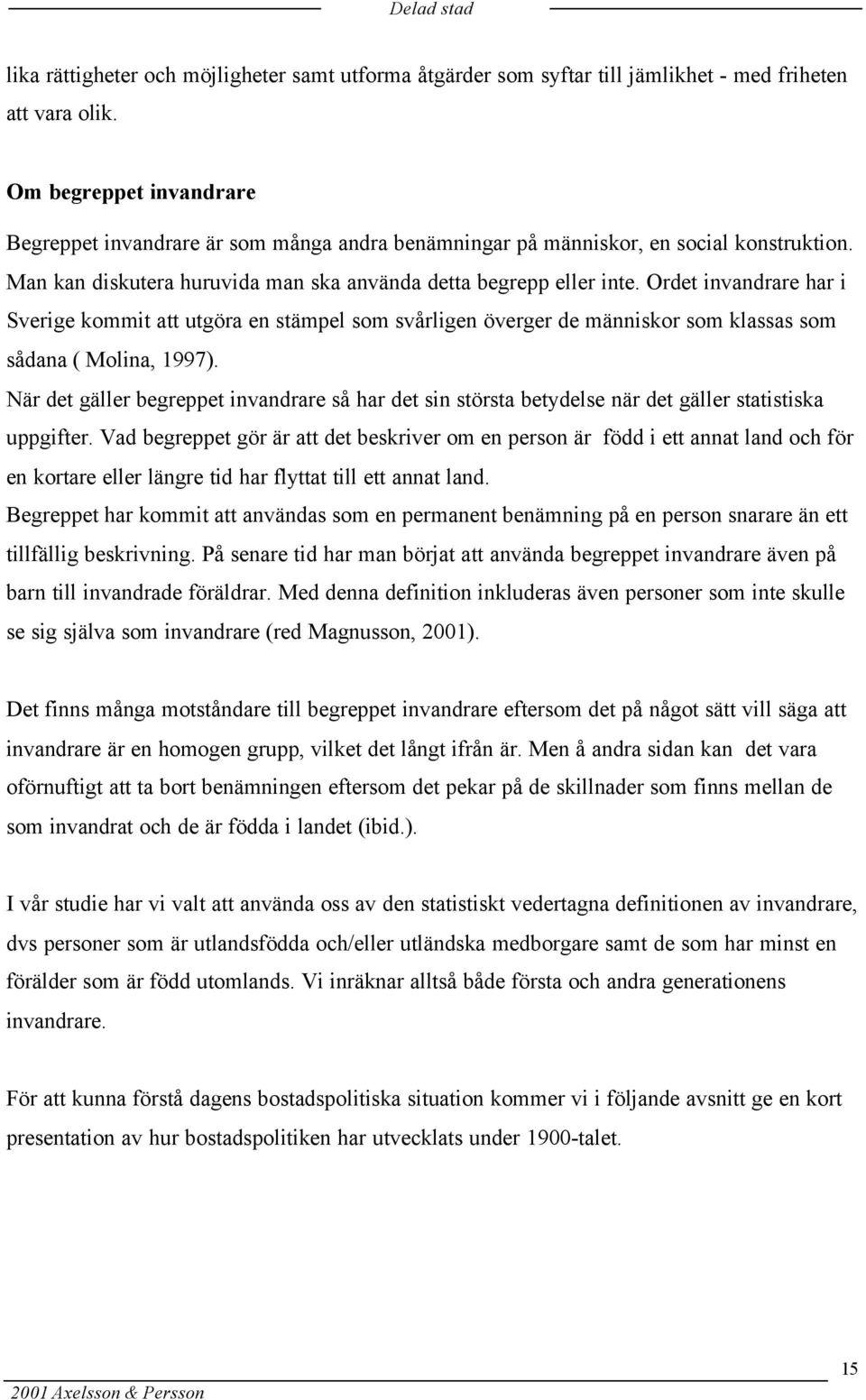 Ordet invandrare har i Sverige kommit att utgöra en stämpel som svårligen överger de människor som klassas som sådana ( Molina, 1997).