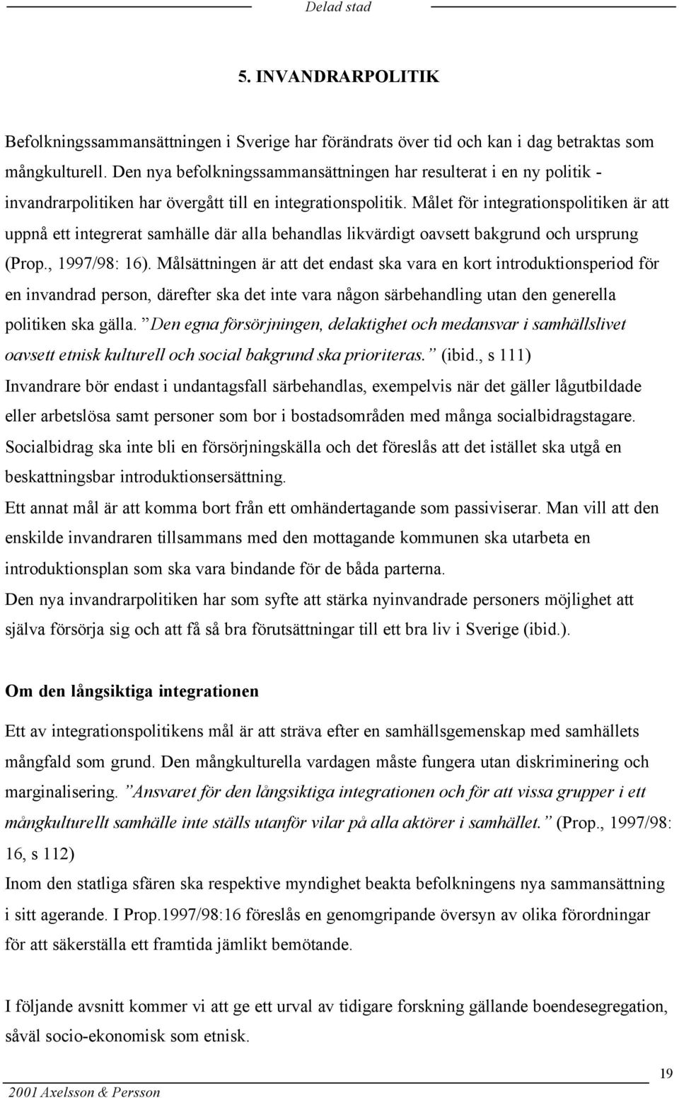 Målet för integrationspolitiken är att uppnå ett integrerat samhälle där alla behandlas likvärdigt oavsett bakgrund och ursprung (Prop., 1997/98: 16).