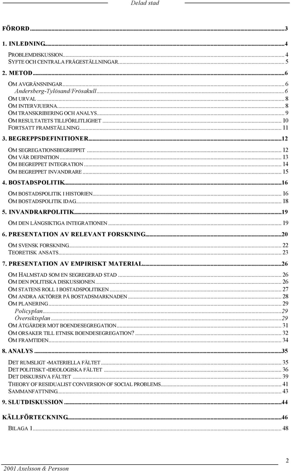 .. 13 OM BEGREPPET INTEGRATION... 14 OM BEGREPPET INVANDRARE... 15 4. BOSTADSPOLITIK...16 OM BOSTADSPOLITIK I HISTORIEN... 16 OM BOSTADSPOLITIK IDAG... 18 5. INVANDRARPOLITIK.