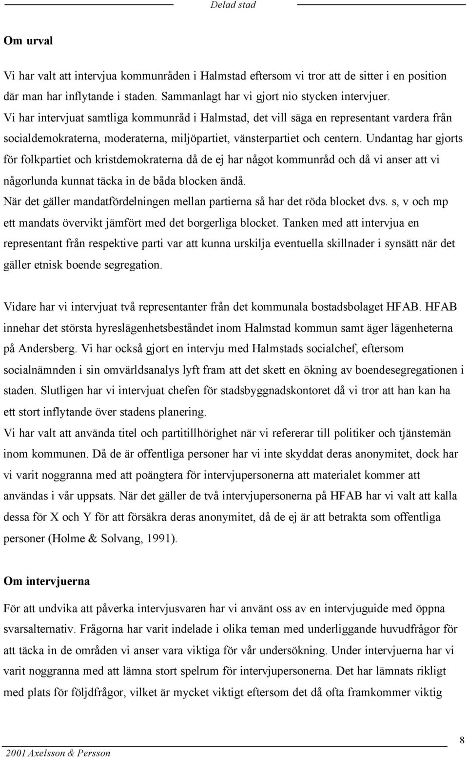 Undantag har gjorts för folkpartiet och kristdemokraterna då de ej har något kommunråd och då vi anser att vi någorlunda kunnat täcka in de båda blocken ändå.