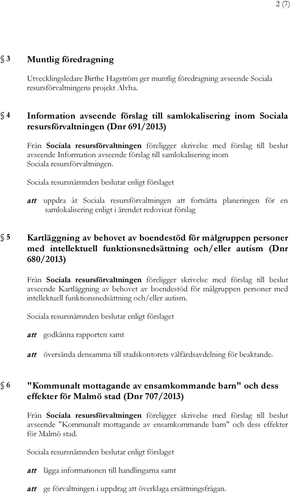 att uppdra åt att fortsätta planeringen för en samlokalisering enligt i ärendet redovisat förslag 5 Kartläggning av behovet av boendestöd för målgruppen personer med intellektuell