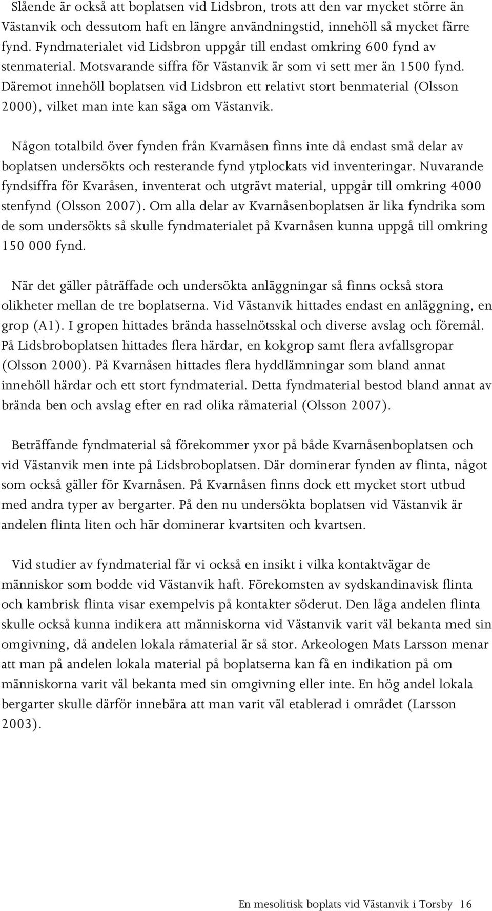 Däremot innehöll boplatsen vid Lidsbron ett relativt stort benmaterial (Olsson 2000), vilket man inte kan säga om Västanvik.