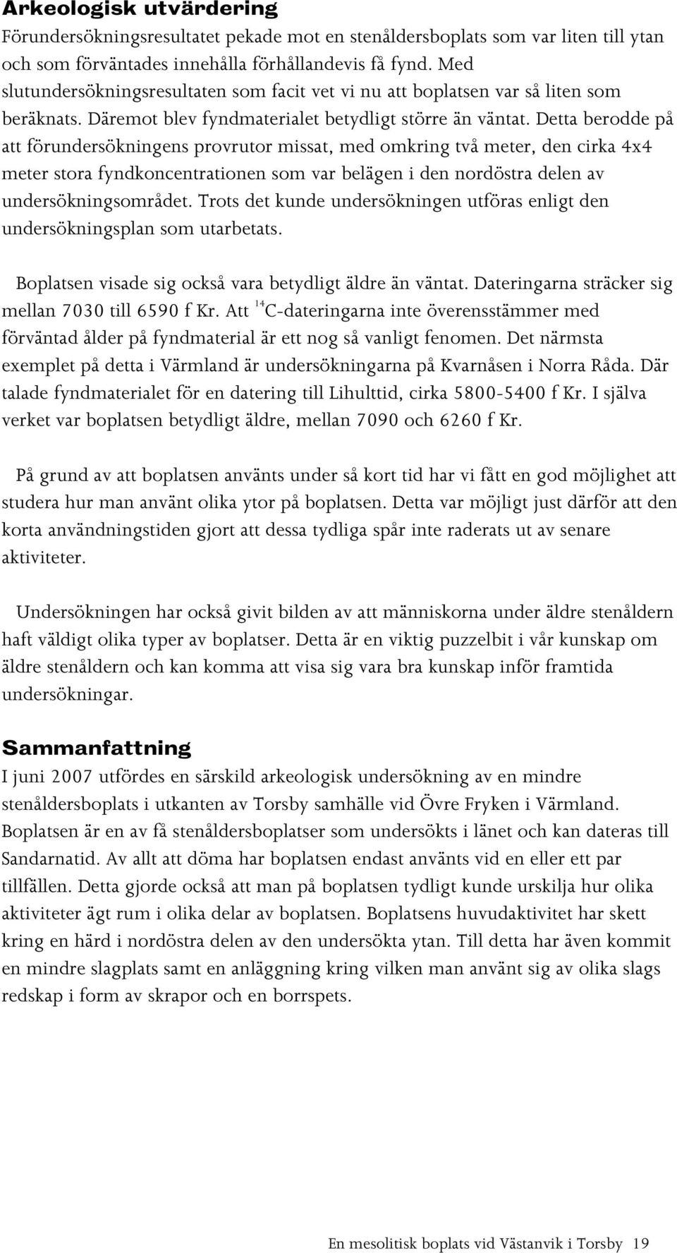 Detta berodde på att förundersökningens provrutor missat, med omkring två meter, den cirka 4x4 meter stora fyndkoncentrationen som var belägen i den nordöstra delen av undersökningsområdet.