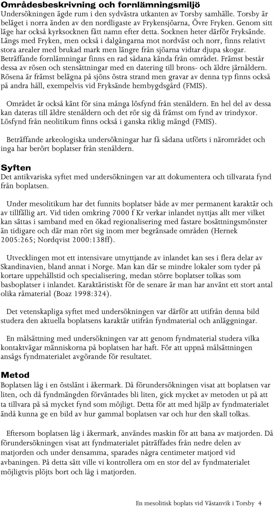 Längs med Fryken, men också i dalgångarna mot nordväst och norr, finns relativt stora arealer med brukad mark men längre från sjöarna vidtar djupa skogar.