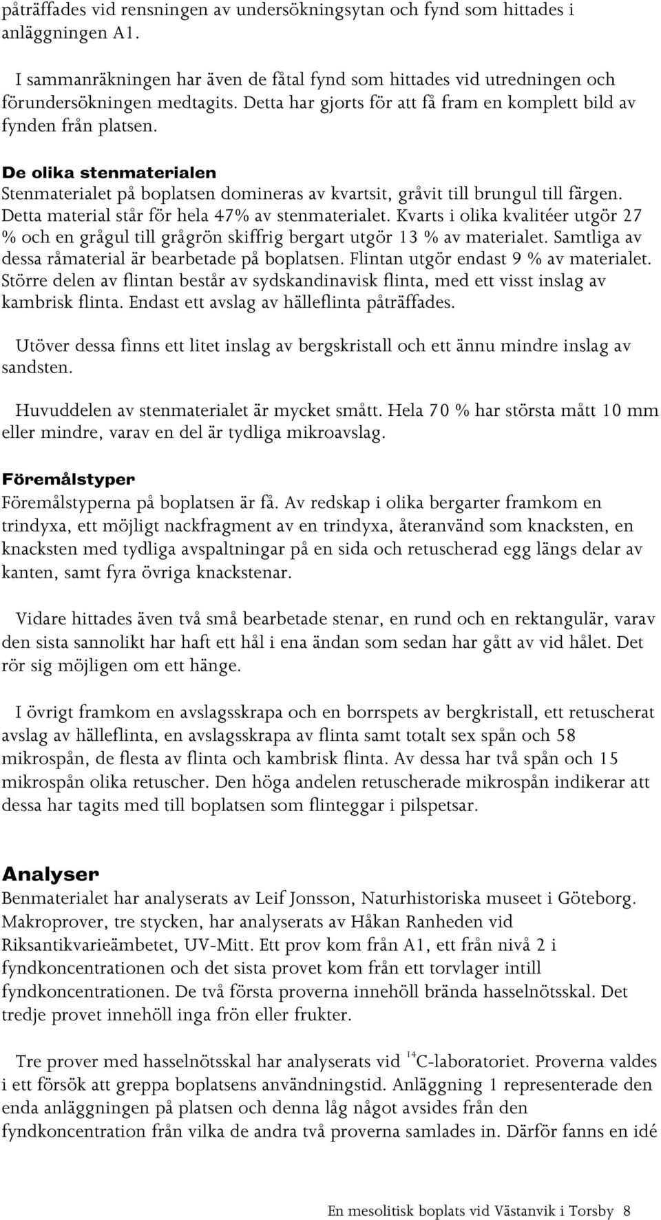 Detta material står för hela 47% av stenmaterialet. Kvarts i olika kvalitéer utgör 27 % och en grågul till grågrön skiffrig bergart utgör 13 % av materialet.