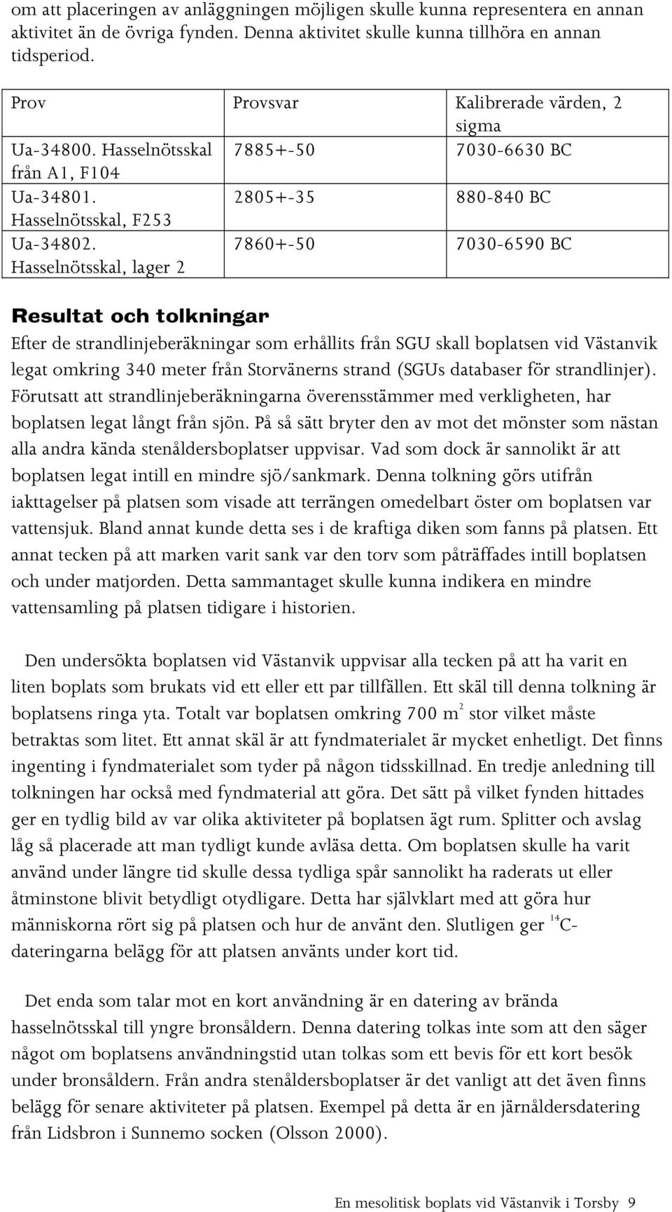 Hasselnötsskal, lager 2 7860+-50 7030-6590 BC Resultat och tolkningar Efter de strandlinjeberäkningar som erhållits från SGU skall boplatsen vid Västanvik legat omkring 340 meter från Storvänerns