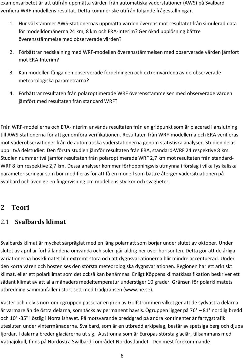 Ger ökad upplösning bättre överensstämmelse med observerade värden? 2. Förbättrar nedskalning med WRF-modellen överensstämmelsen med observerade värden jämfört mot ERA-Interim? 3.