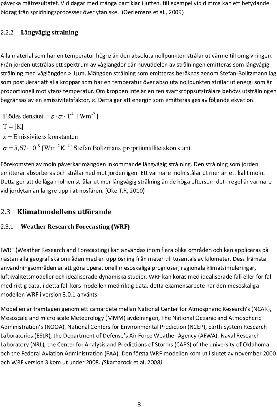 Från jorden utstrålas ett spektrum av våglängder där huvuddelen av strålningen emitteras som långvågig strålning med våglängden > 1μm.