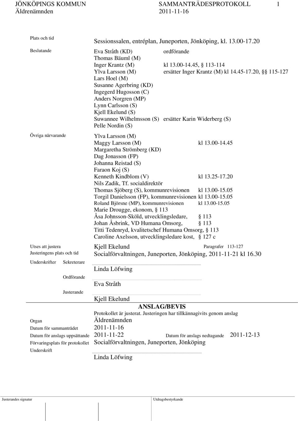 20, 115-127 Lars Hoel (M) Susanne Agerbring (KD) Ingegerd Hugosson (C) Anders Norgren (MP) Lynn Carlsson (S) Kjell Ekelund (S) Suwannee Wilhelmsson (S) ersätter Karin Widerberg (S) Pelle Nordin (S)