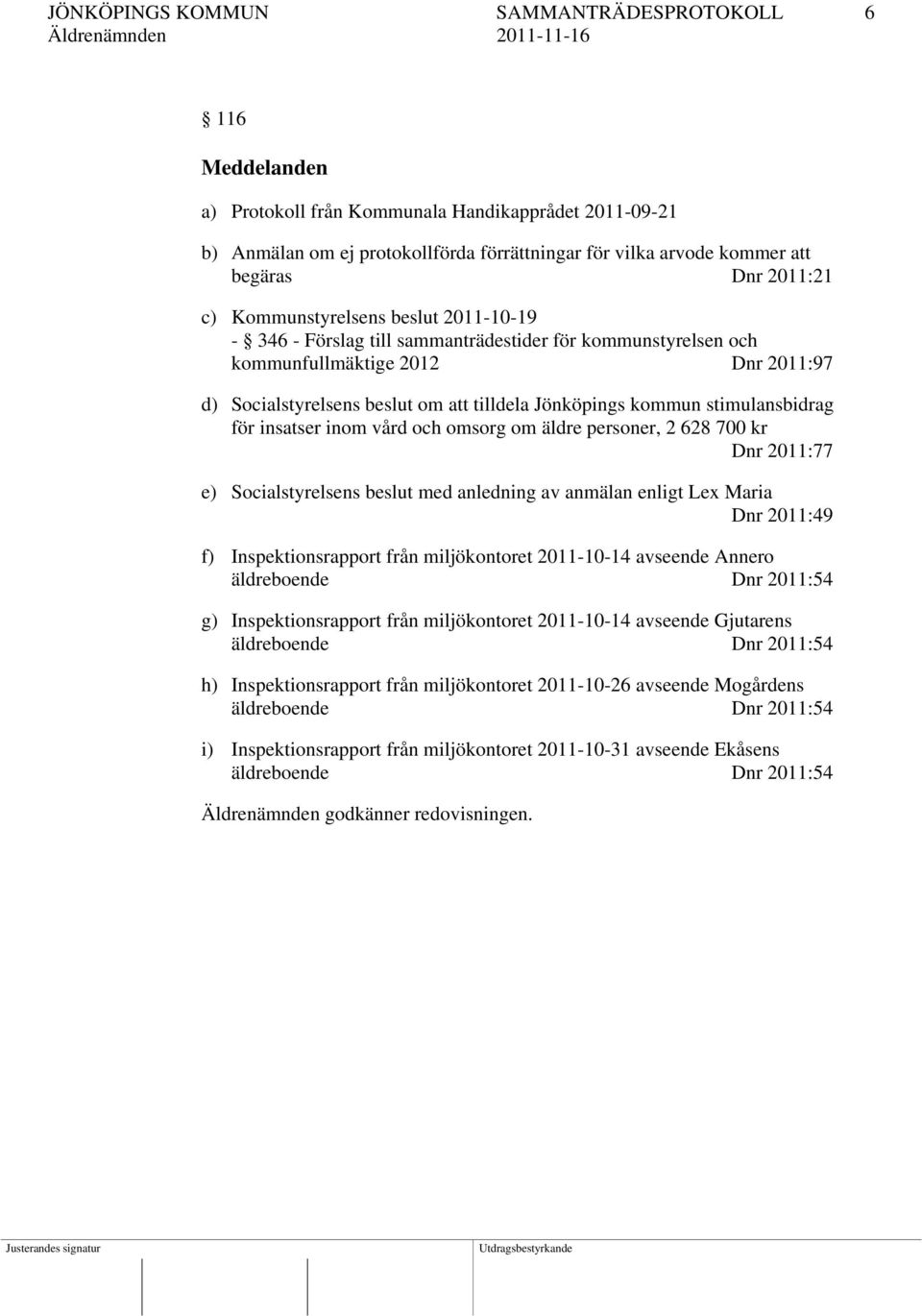 kommun stimulansbidrag för insatser inom vård och omsorg om äldre personer, 2 628 700 kr Dnr 2011:77 e) Socialstyrelsens beslut med anledning av anmälan enligt Le Maria Dnr 2011:49 f)