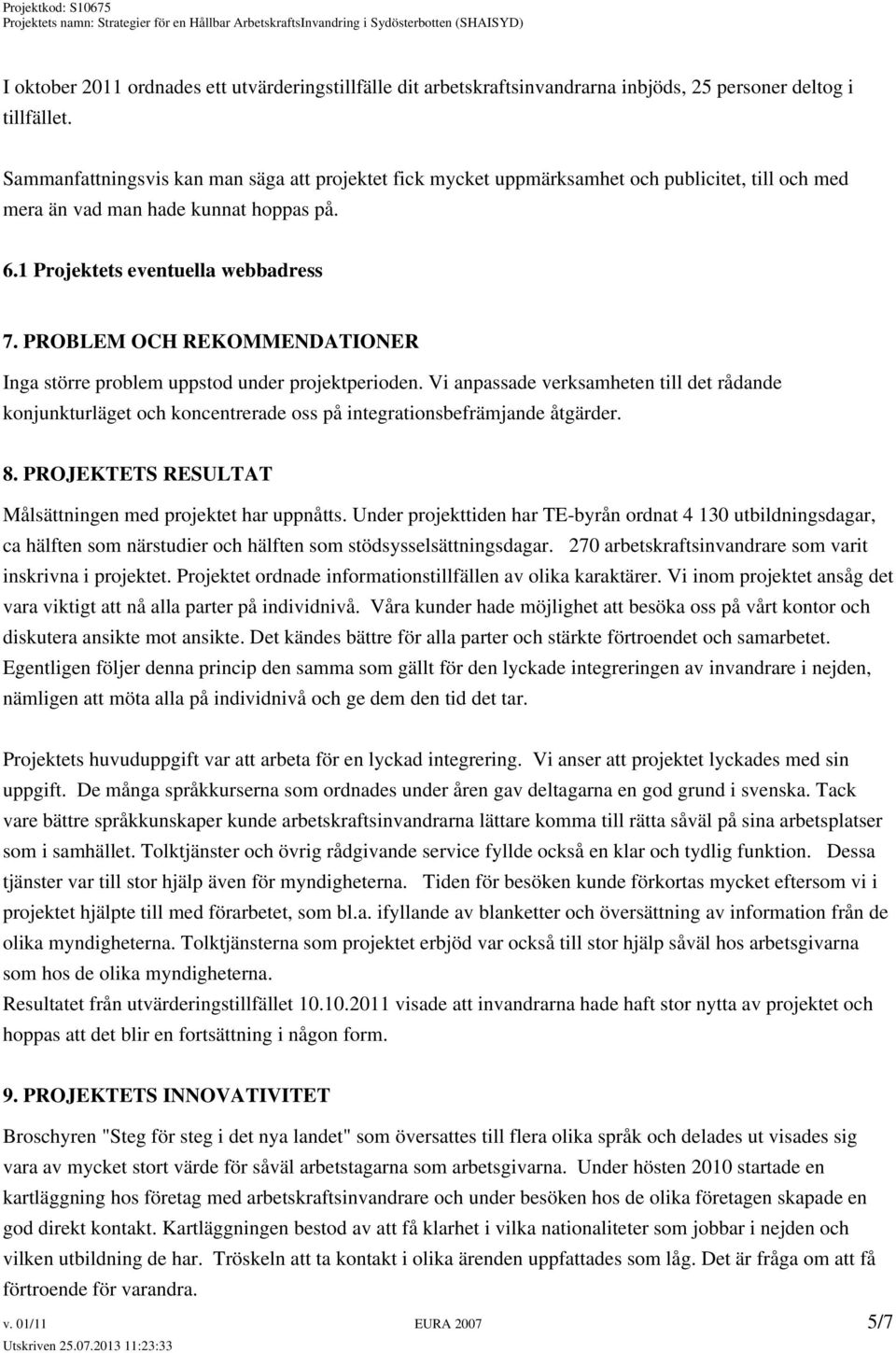 PROBLEM OCH REKOMMENDATIONER Inga större problem uppstod under projektperioden. Vi anpassade verksamheten till det rådande konjunkturläget och koncentrerade oss på integrationsbefrämjande åtgärder. 8.