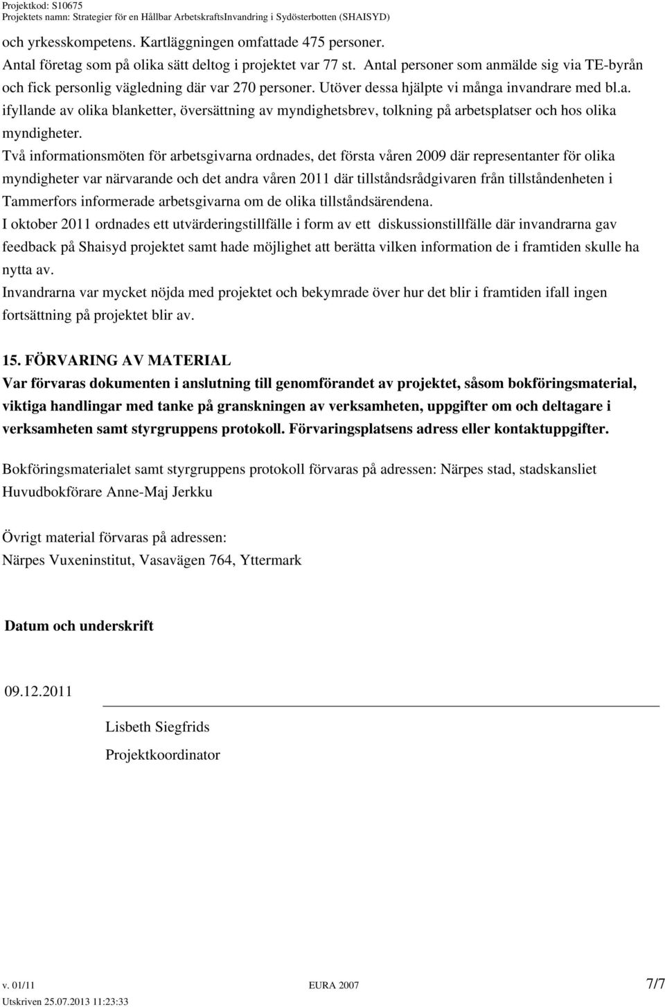 Två informationsmöten för arbetsgivarna ordnades, det första våren 2009 där representanter för olika myndigheter var närvarande och det andra våren 2011 där tillståndsrådgivaren från tillståndenheten