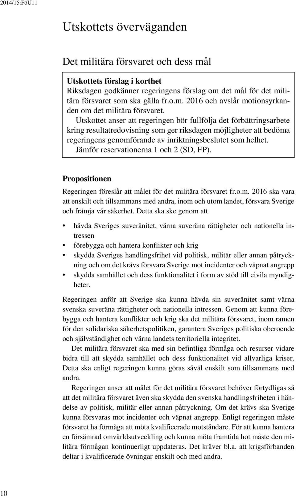 Jämför reservationerna 1 och 2 (SD, FP). Propositionen Regeringen föreslår att målet för det militära försvaret fr.o.m. 2016 ska vara att enskilt och tillsammans med andra, inom och utom landet, försvara Sverige och främja vår säkerhet.