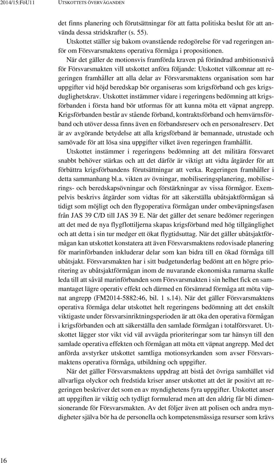 När det gäller de motionsvis framförda kraven på förändrad ambitionsnivå för Försvarsmakten vill utskottet anföra följande: Utskottet välkomnar att regeringen framhåller att alla delar av