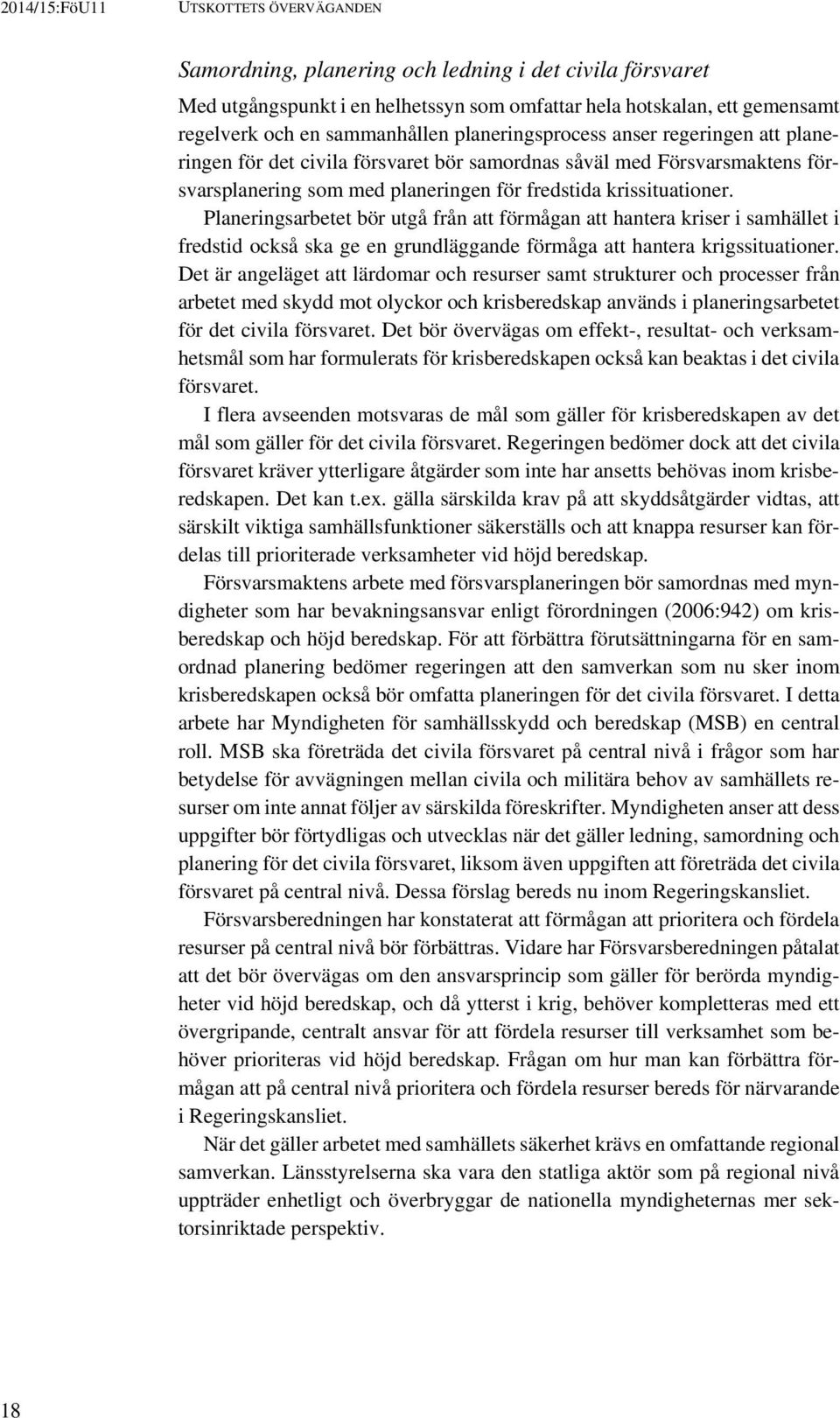 Planeringsarbetet bör utgå från att förmågan att hantera kriser i samhället i fredstid också ska ge en grundläggande förmåga att hantera krigssituationer.