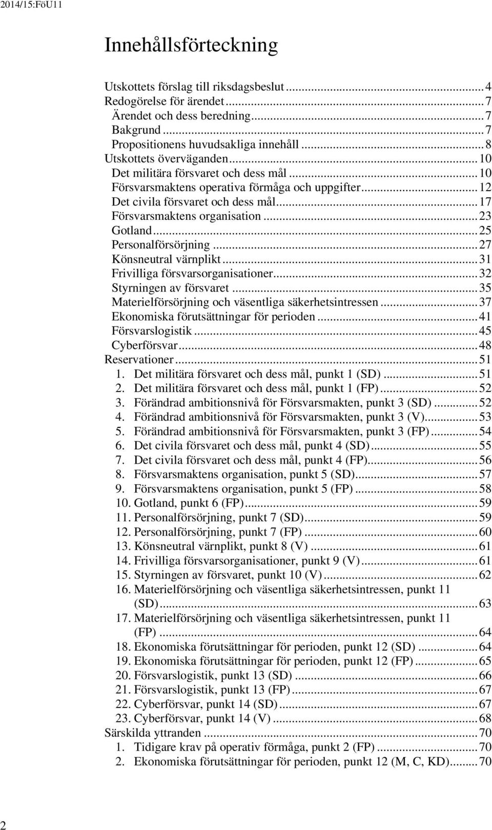 .. 23 Gotland... 25 Personalförsörjning... 27 Könsneutral värnplikt... 31 Frivilliga försvarsorganisationer... 32 Styrningen av försvaret... 35 Materielförsörjning och väsentliga säkerhetsintressen.