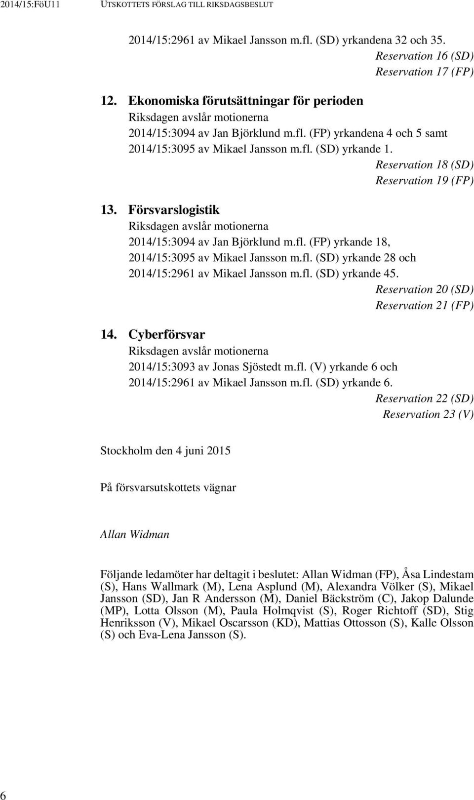 Reservation 18 (SD) Reservation 19 (FP) 13. Försvarslogistik Riksdagen avslår motionerna 2014/15:3094 av Jan Björklund m.fl. (FP) yrkande 18, 2014/15:3095 av Mikael Jansson m.fl. (SD) yrkande 28 och 2014/15:2961 av Mikael Jansson m.