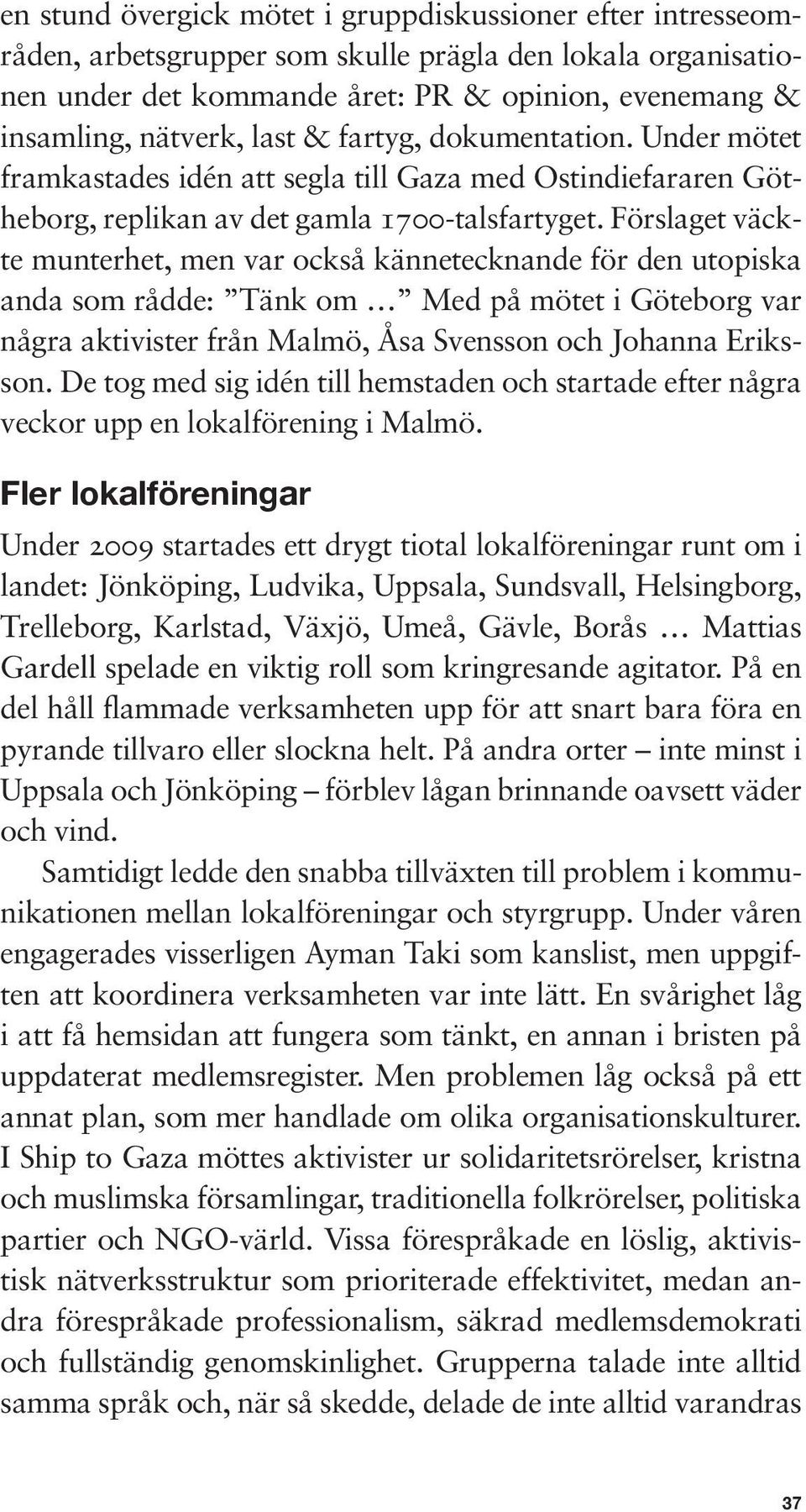 Förslaget väckte munterhet, men var också kännetecknande för den utopiska anda som rådde: Tänk om Med på mötet i Göteborg var några aktivister från Malmö, Åsa Svensson och Johanna Eriksson.