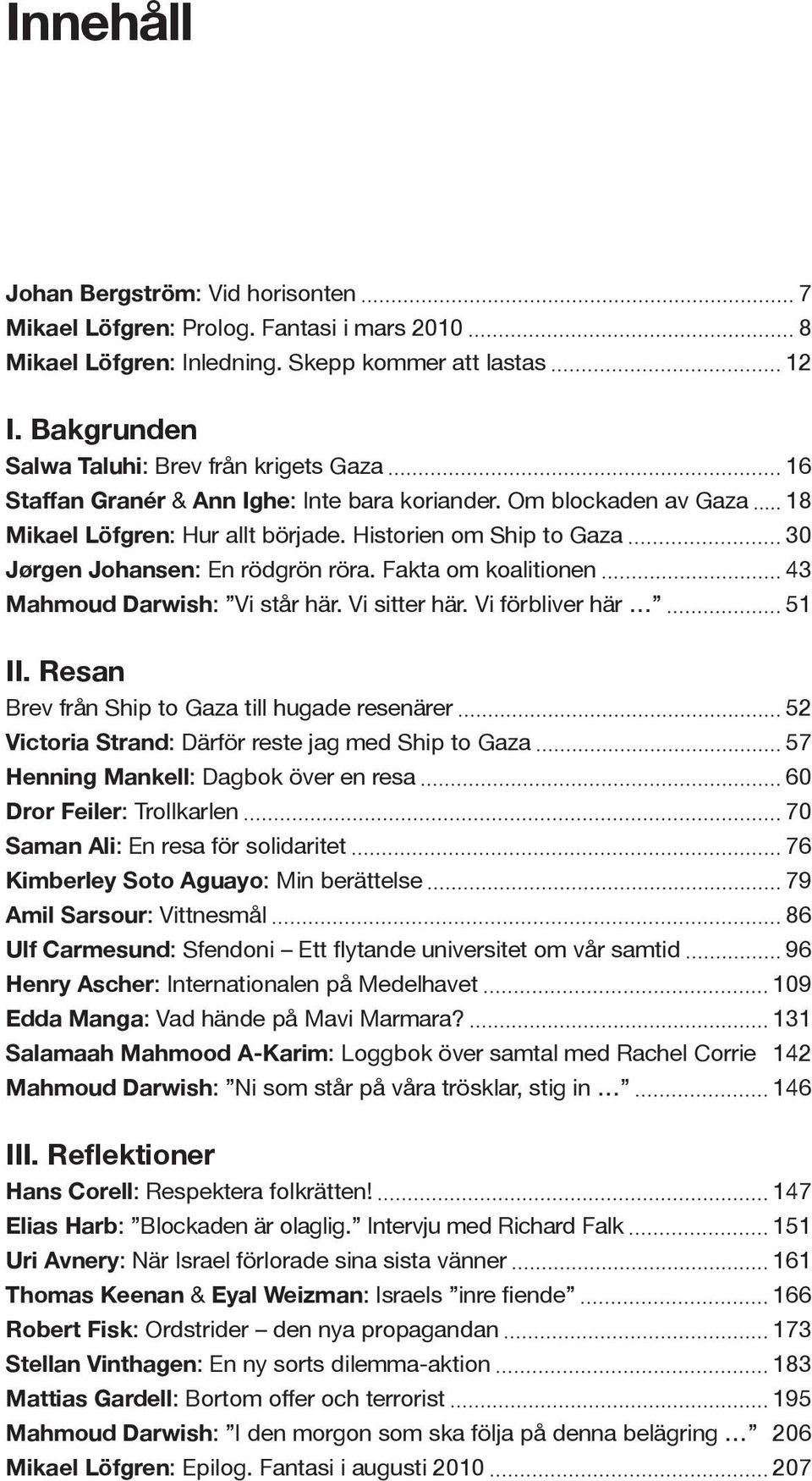 Historien om Ship to Gaza 30 Jørgen Johansen: En rödgrön röra. Fakta om koalitionen 43 Mahmoud Darwish: Vi står här. Vi sitter här. Vi förbliver här 51 II.