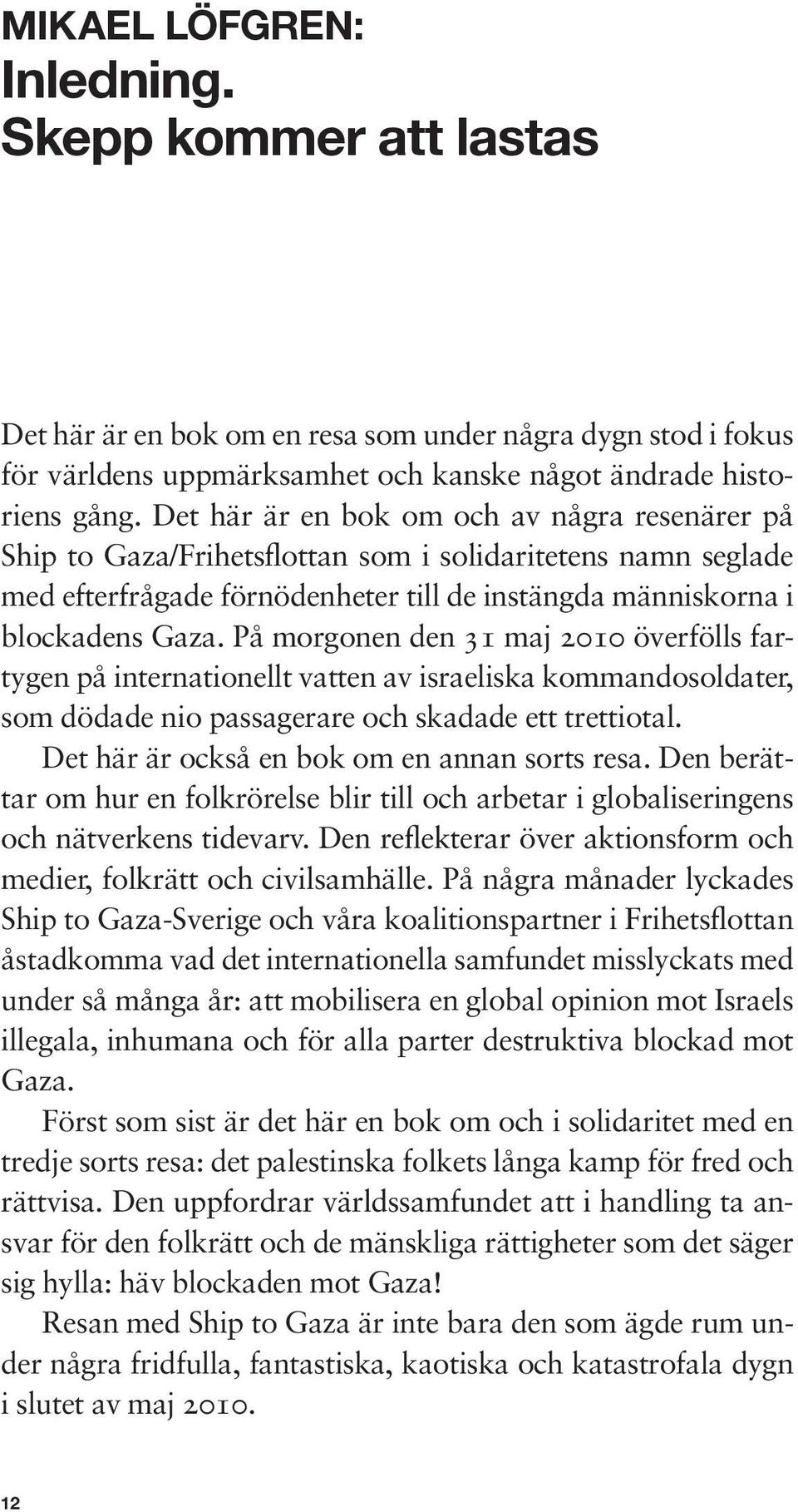 På morgonen den 31 maj 2010 överfölls fartygen på internationellt vatten av israeliska kommandosoldater, som dödade nio passagerare och skadade ett trettiotal.