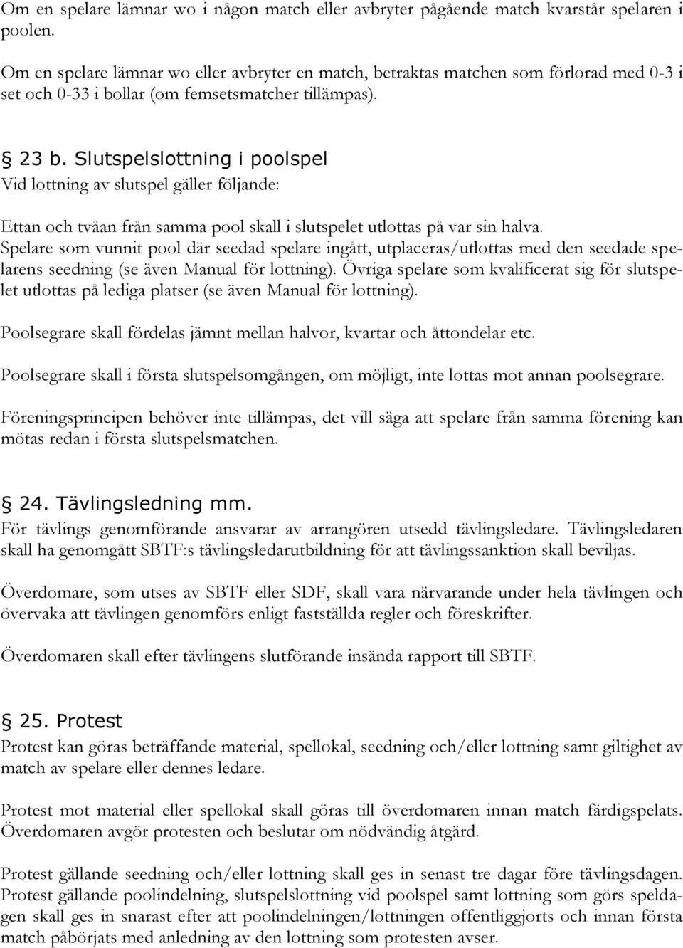 Slutspelslottning i poolspel Vid lottning av slutspel gäller följande: Ettan och tvåan från samma pool skall i slutspelet utlottas på var sin halva.