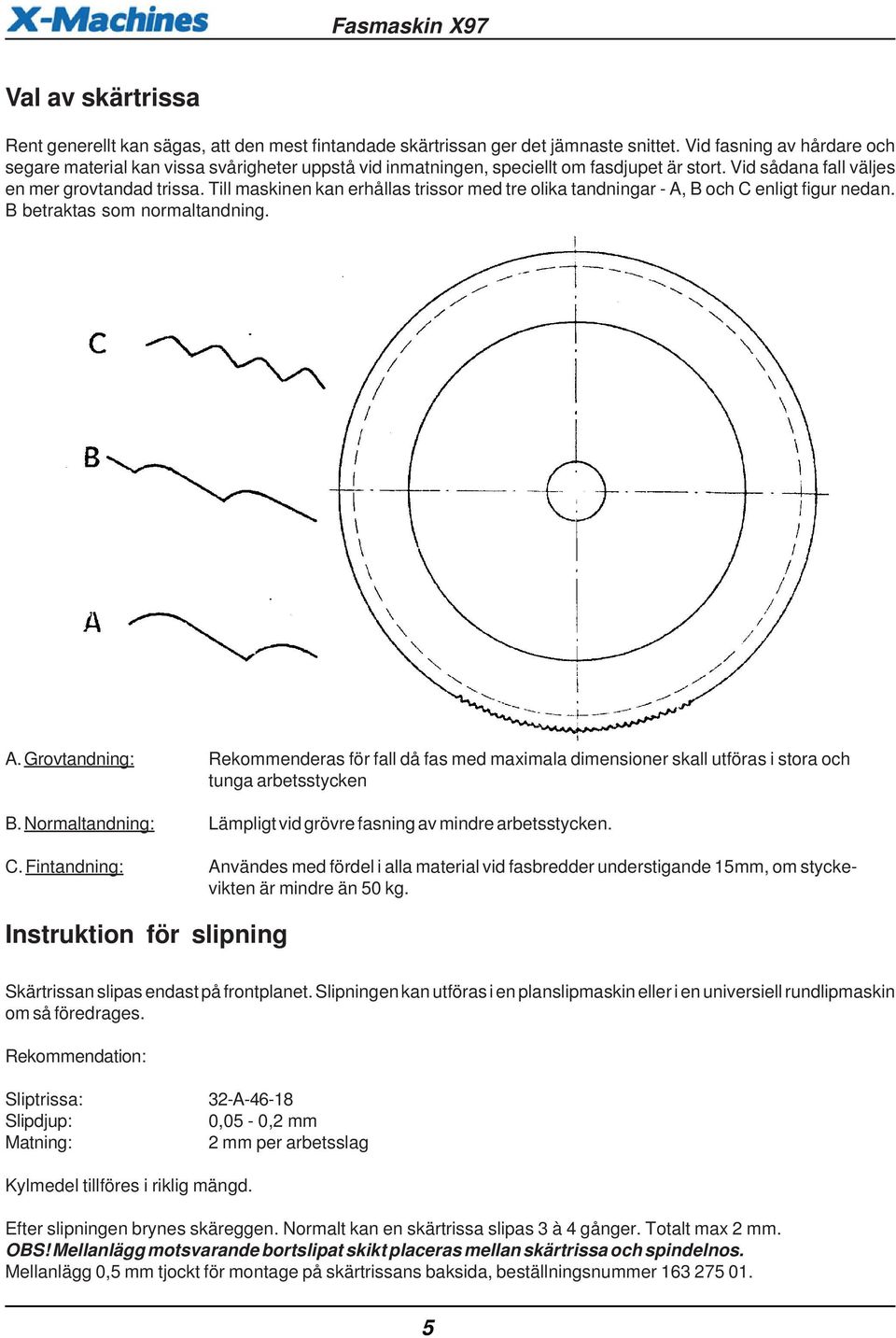 Till maskinen kan erhållas trissor med tre olika tandningar - A, B och C enligt figur nedan. B betraktas som normaltandning. A. Grovtandning: Rekommenderas för fall då fas med maximala dimensioner skall utföras i stora och tunga arbetsstycken B.